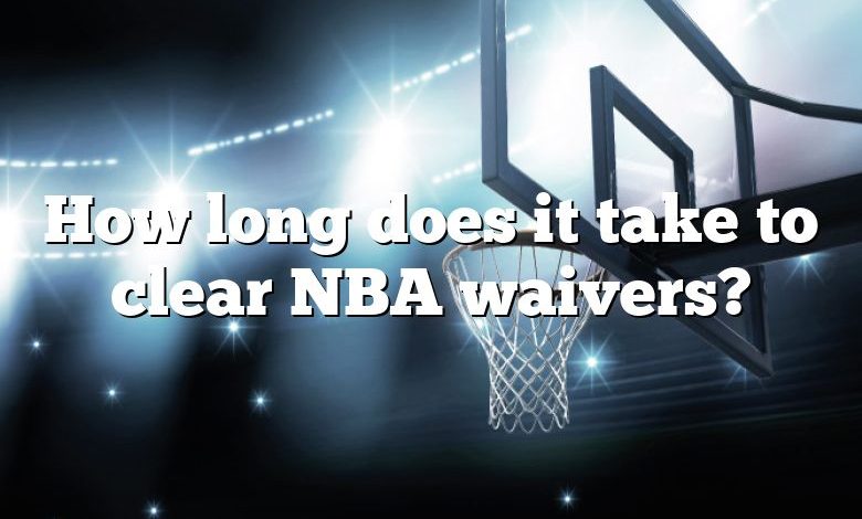 How long does it take to clear NBA waivers?