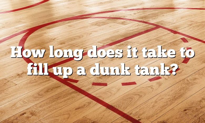 How long does it take to fill up a dunk tank?