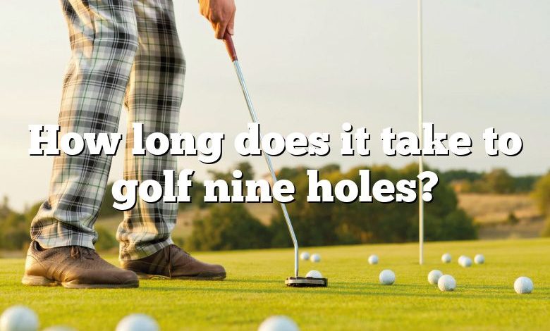 How long does it take to golf nine holes?