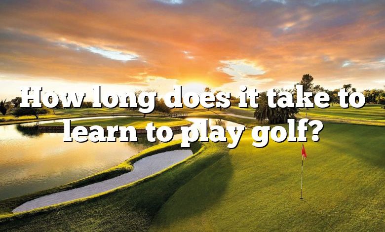 How long does it take to learn to play golf?