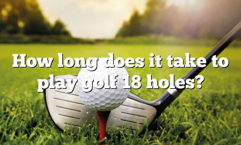 How long does it take to play golf 18 holes?