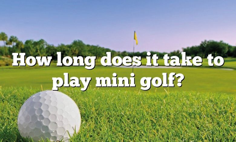 How long does it take to play mini golf?