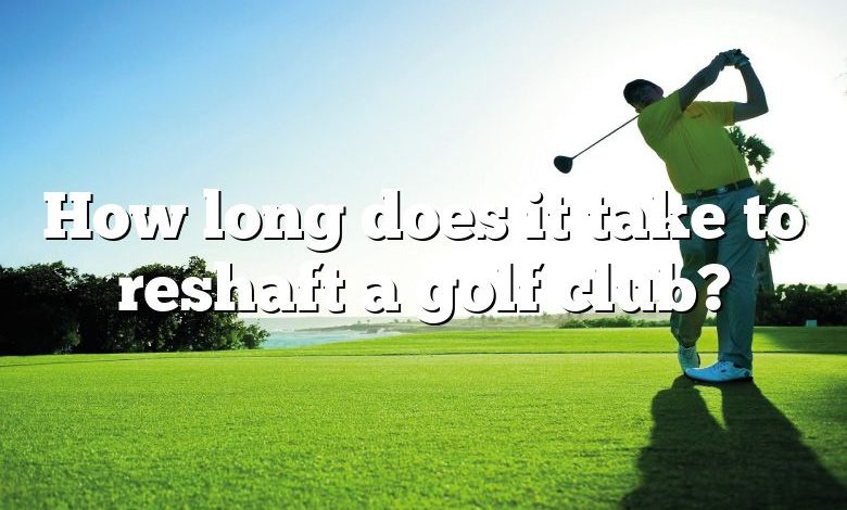 How long does it take to reshaft a golf club?