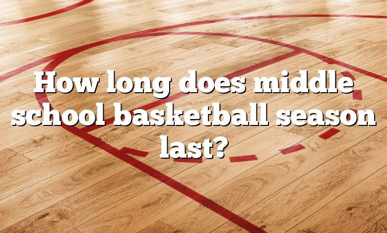 How long does middle school basketball season last?