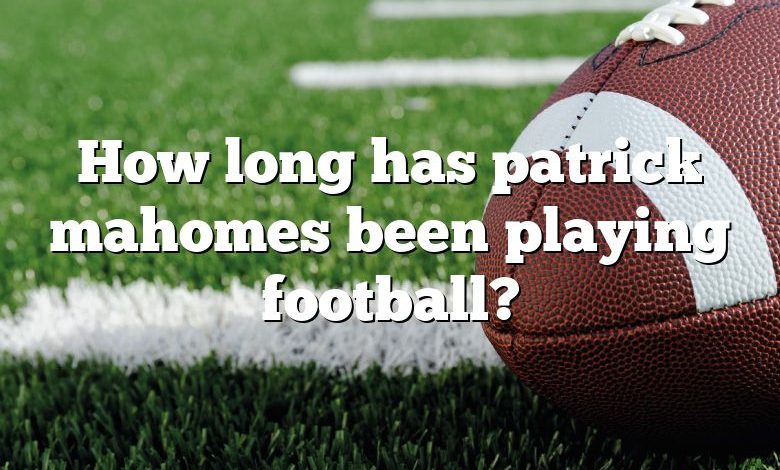 How long has patrick mahomes been playing football?