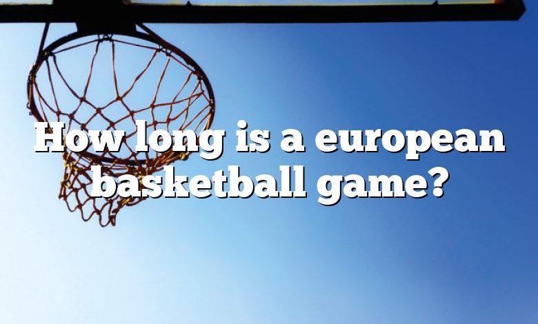 How long is a european basketball game?