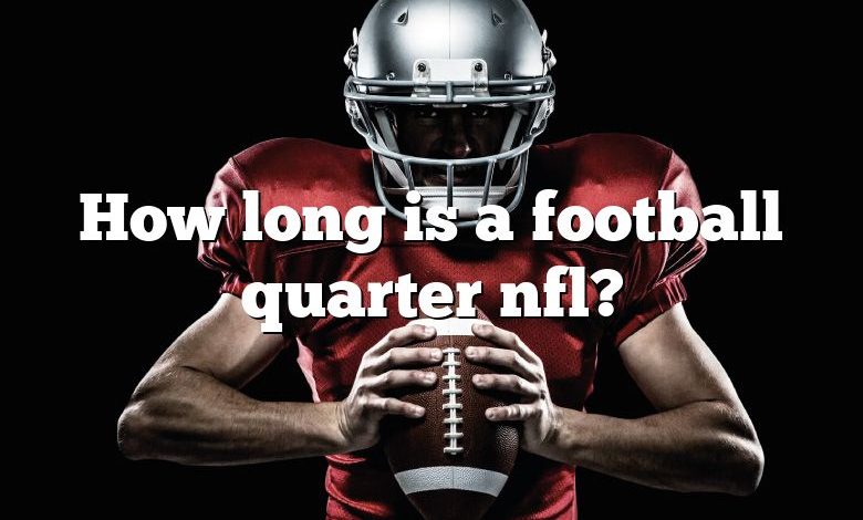 How long is a football quarter nfl?