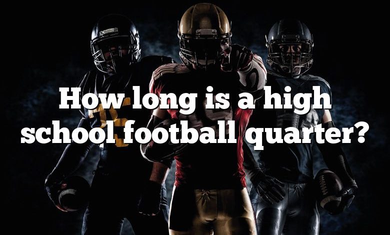 How long is a high school football quarter?