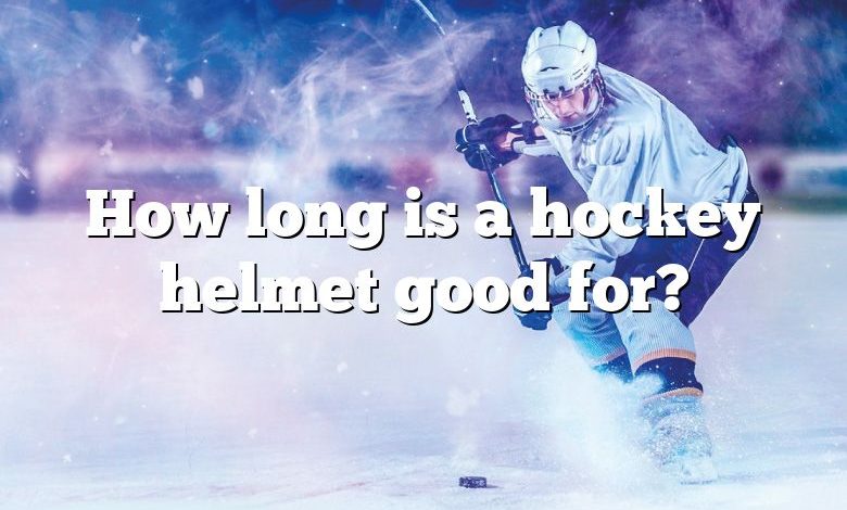 How long is a hockey helmet good for?