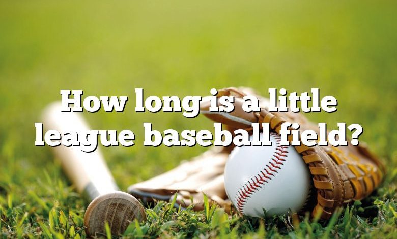 How long is a little league baseball field?