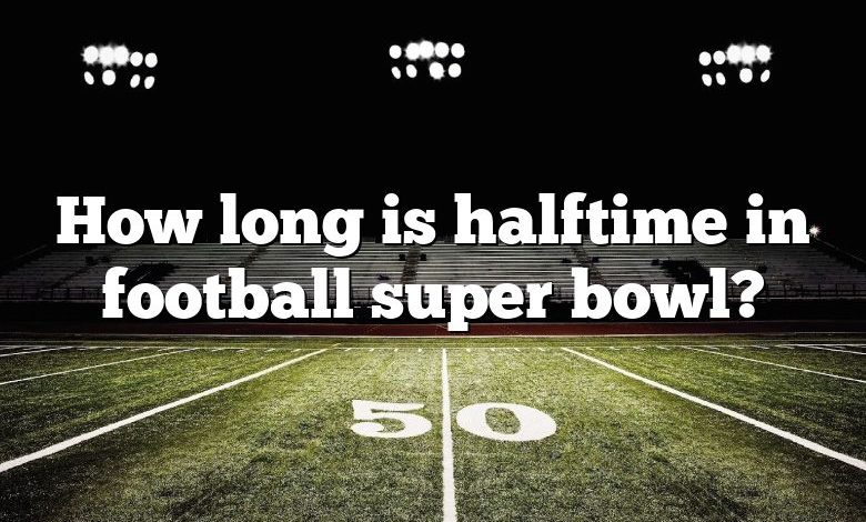 How long is halftime in football super bowl?