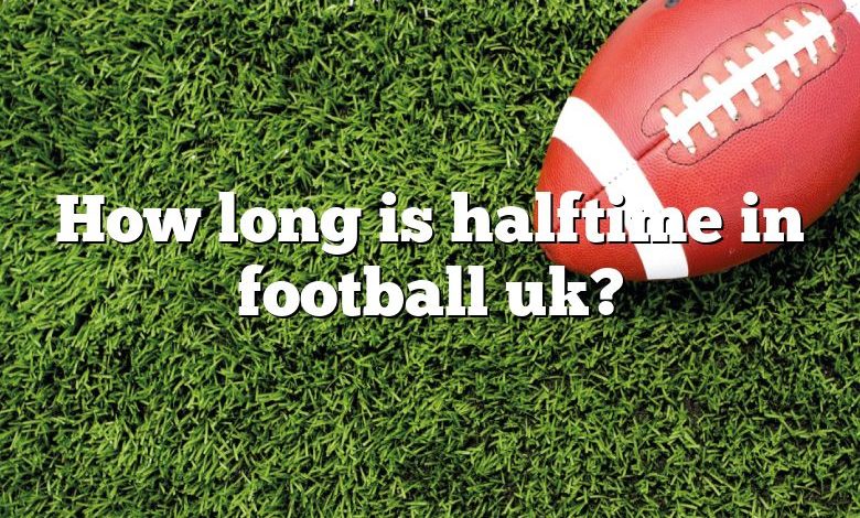 How long is halftime in football uk?