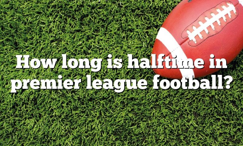 How long is halftime in premier league football?