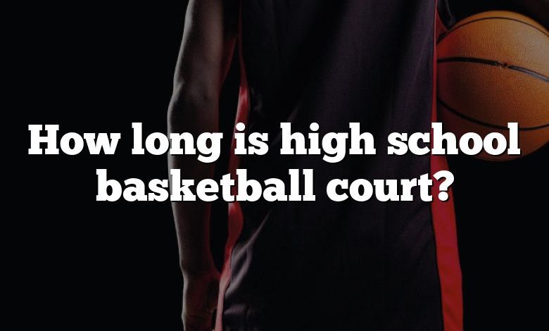 How long is high school basketball court?