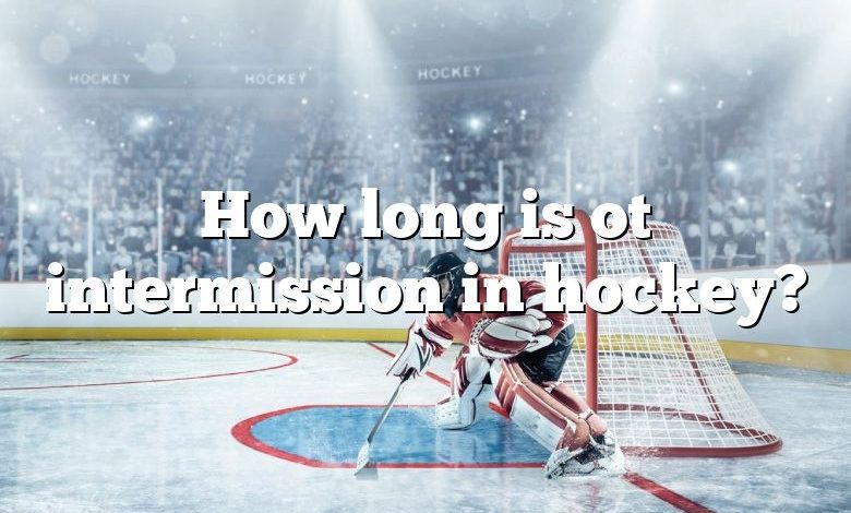 How long is ot intermission in hockey?