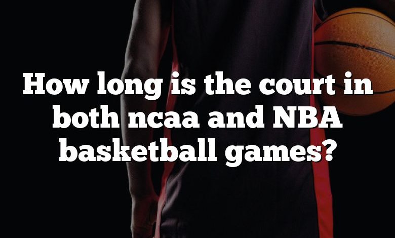 How long is the court in both ncaa and NBA basketball games?