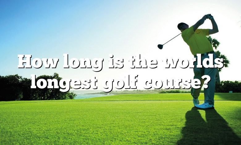 How long is the worlds longest golf course?