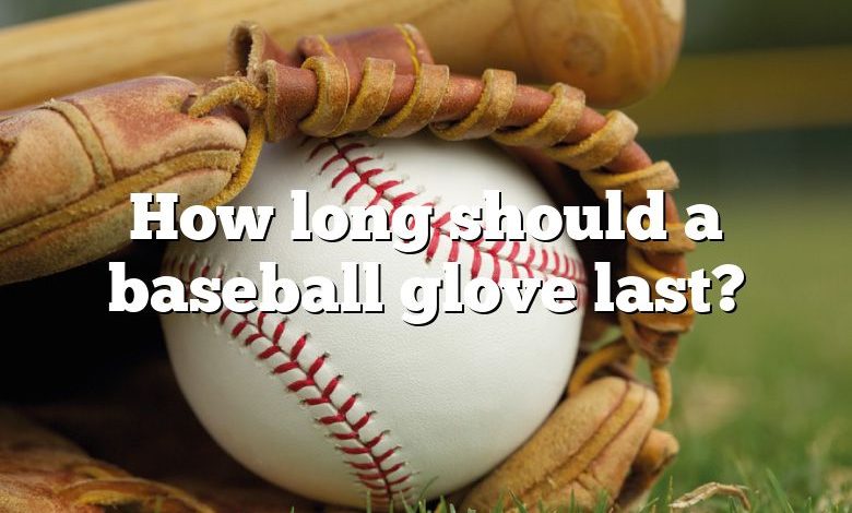 How long should a baseball glove last?