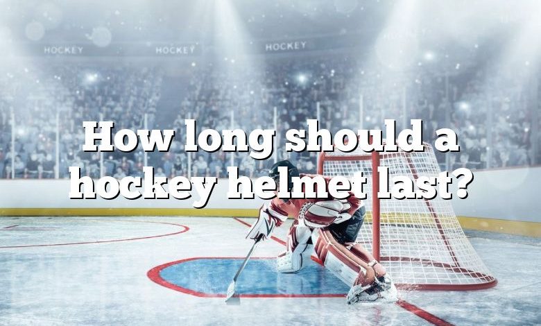 How long should a hockey helmet last?