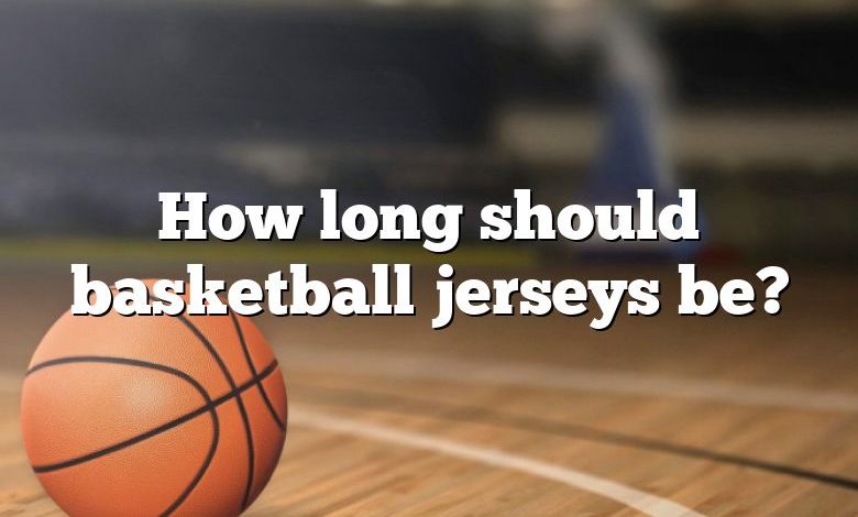 How long should basketball jerseys be?