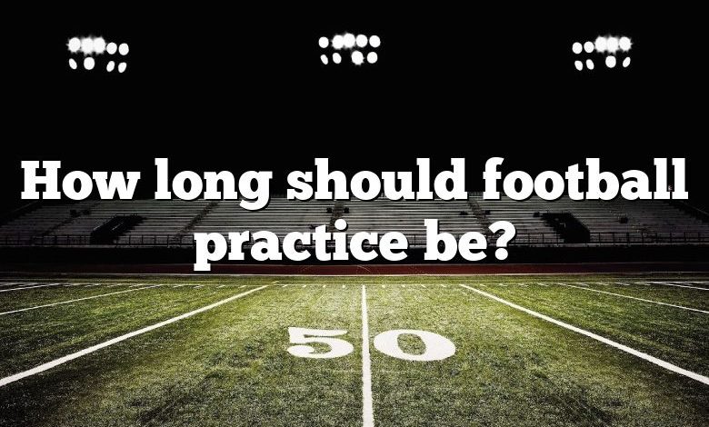 How long should football practice be?