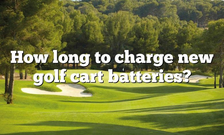 How long to charge new golf cart batteries?