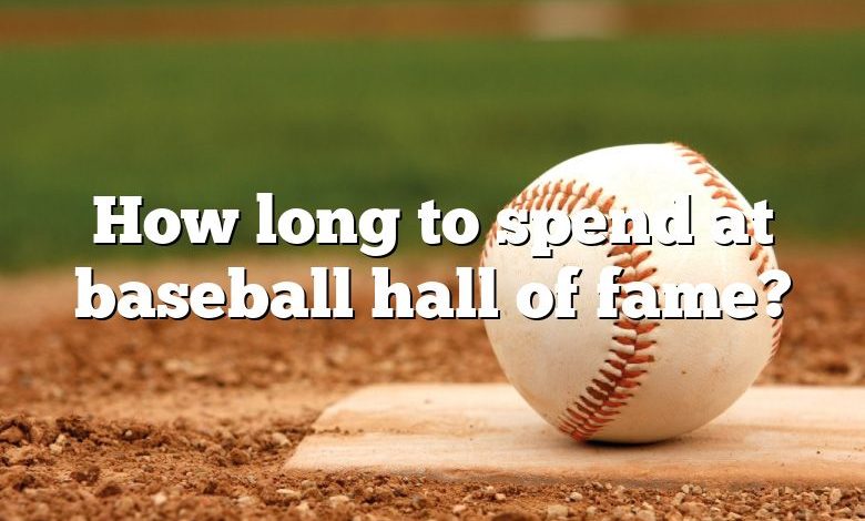 How long to spend at baseball hall of fame?