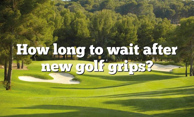 How long to wait after new golf grips?