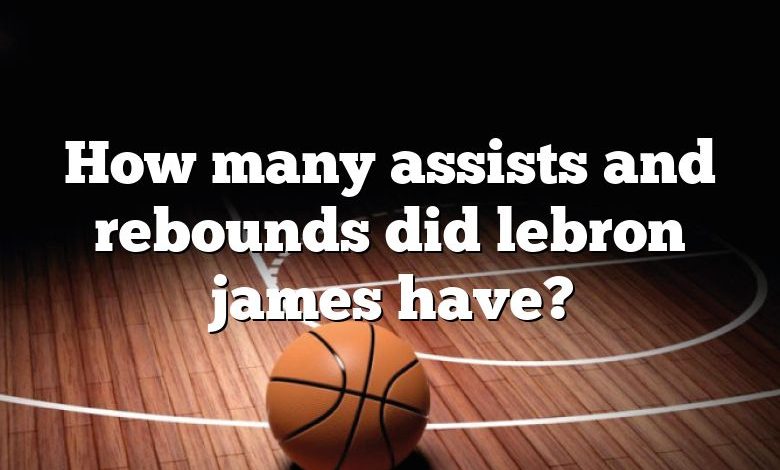 How many assists and rebounds did lebron james have?