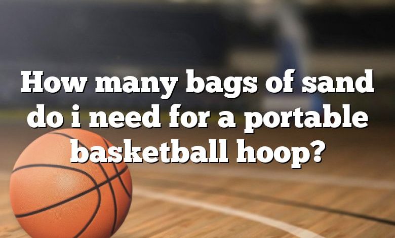 How many bags of sand do i need for a portable basketball hoop?