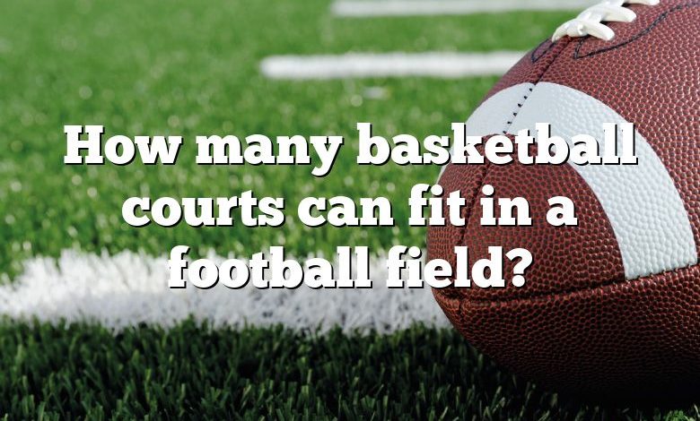 How many basketball courts can fit in a football field?