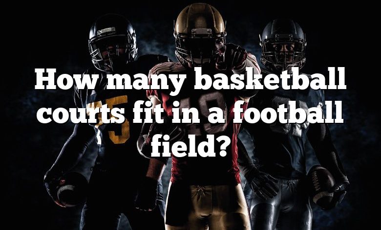 How many basketball courts fit in a football field?