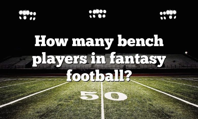 How many bench players in fantasy football?