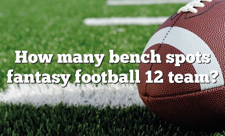 How many bench spots fantasy football 12 team?