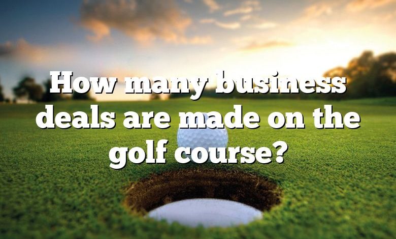 How many business deals are made on the golf course?