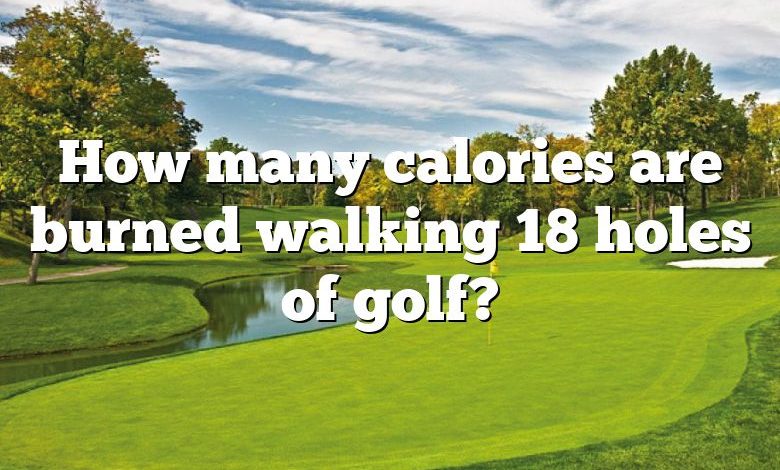 How many calories are burned walking 18 holes of golf?