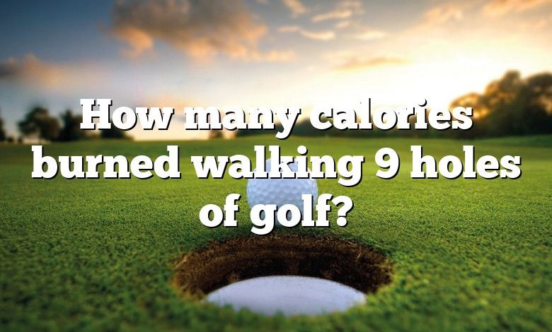 How many calories burned walking 9 holes of golf?