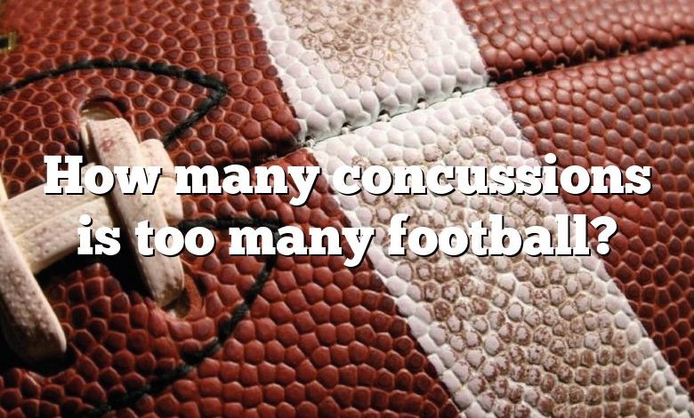 How many concussions is too many football?