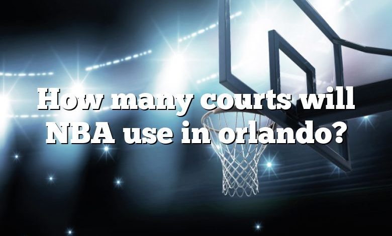 How many courts will NBA use in orlando?