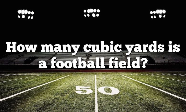 how-many-cubic-yards-is-a-football-field-dna-of-sports