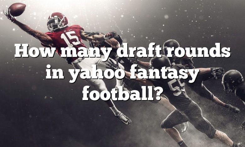 How many draft rounds in yahoo fantasy football?