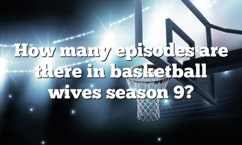 How many episodes are there in basketball wives season 9?