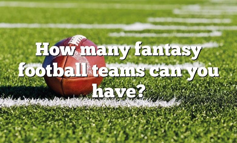 How many fantasy football teams can you have?