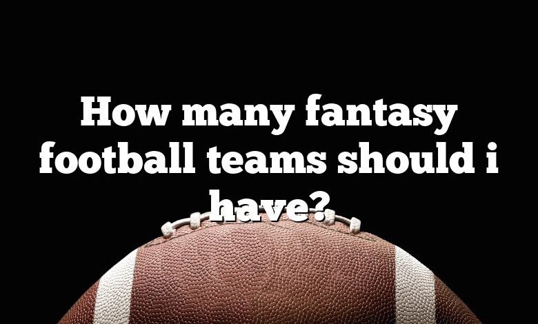 How many fantasy football teams should i have?