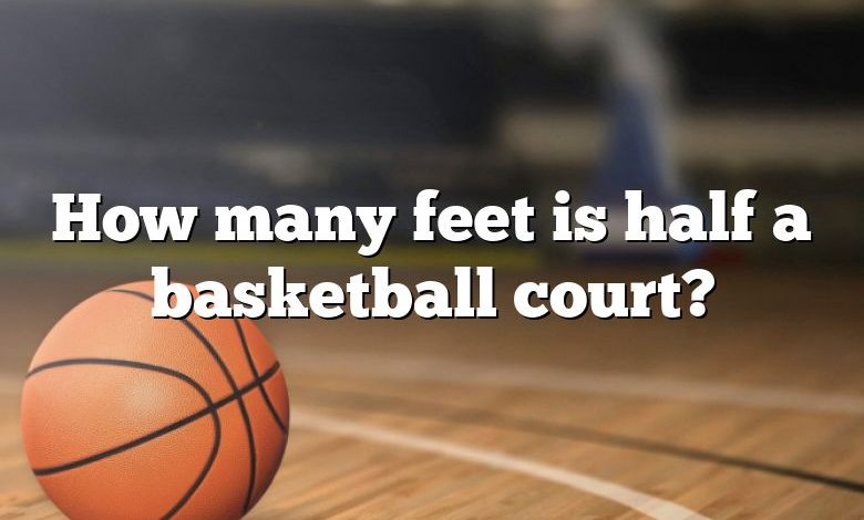 How many feet is half a basketball court?