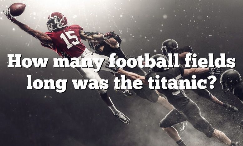 How many football fields long was the titanic?