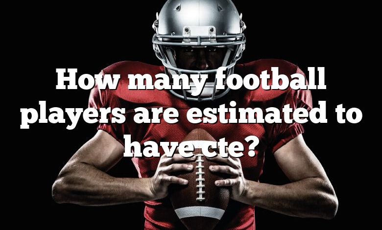 How many football players are estimated to have cte?