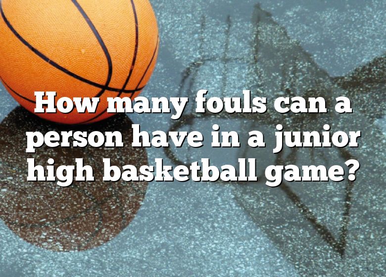 how-many-fouls-can-a-person-have-in-a-junior-high-basketball-game