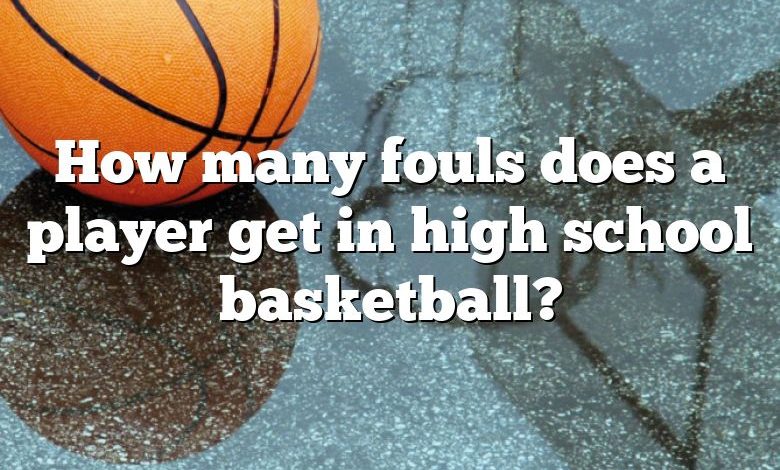 How many fouls does a player get in high school basketball?