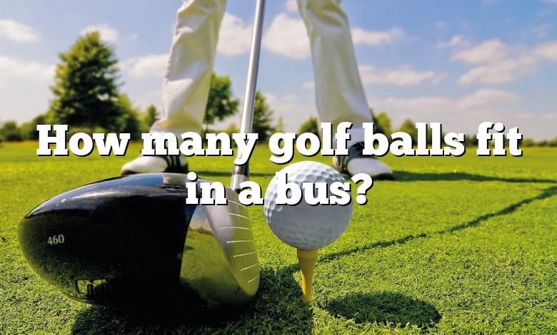 How many golf balls fit in a bus?